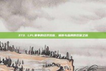 373. LPL赛事的经济效应，城市与品牌的双赢之旅