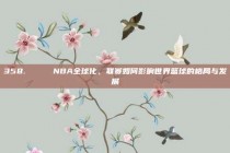 358. 🌍 NBA全球化，联赛如何影响世界篮球的格局与发展