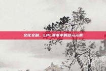 文化交融，LPL赛事中的多元元素