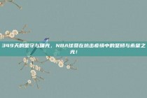 349天的坚守与曙光，NBA球员在抗击疫情中的坚韧与希望之光！