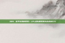 384. 近乎完美的表现！LPL战队展现顶尖战术执行力