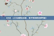 658. LCK高管谈未来，电子竞技的无限可能！✨