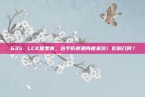 635. LCK夏季赛，选手伤病潮再度来袭！影响几何？