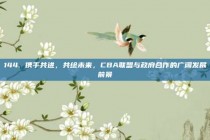 144. 携手共进，共绘未来，CBA联盟与政府合作的广阔发展前景