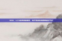 926，LCS名将荣耀退役，电子竞技历史瞬间铭记于心