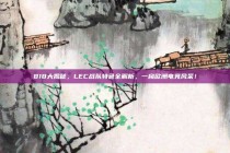 818大揭秘，LEC战队特色全解析，一窥欧洲电竞风采！