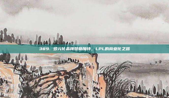 389. 多元化品牌赞助加持，LPL的商业化之路  第1张