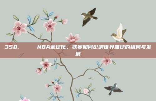 358. 🌍 NBA全球化，联赛如何影响世界篮球的格局与发展  第1张