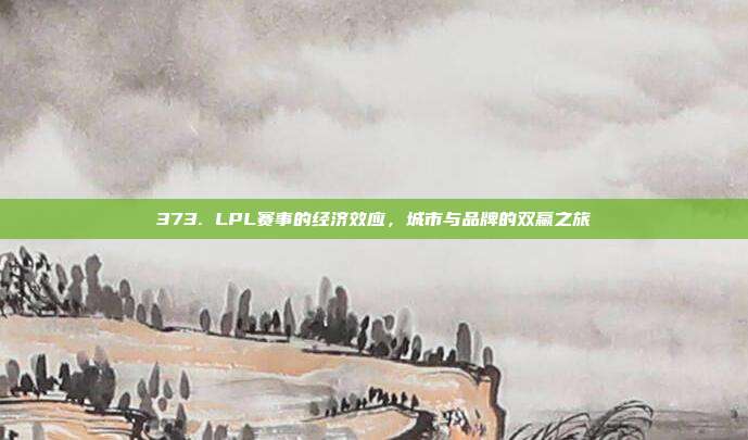 373. LPL赛事的经济效应，城市与品牌的双赢之旅  第1张