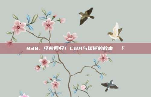 938. 经典回归！CBA与球迷的故事📣  第1张