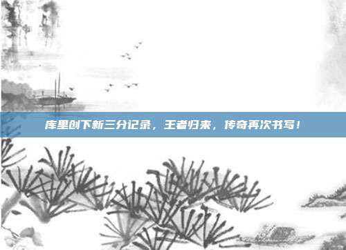 库里创下新三分记录，王者归来，传奇再次书写！  第1张