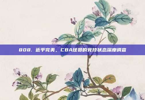 808. 近乎完美，CBA球员的竞技状态深度调查  第1张