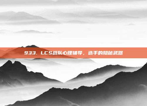 933. LCS战队心理辅导，选手的隐秘武器  第1张