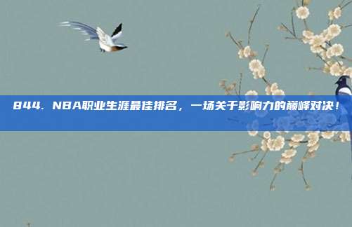 844. NBA职业生涯最佳排名，一场关于影响力的巅峰对决！📊⭐  第1张