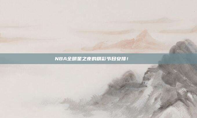 NBA全明星之夜的精彩节目安排！✨🌟  第1张