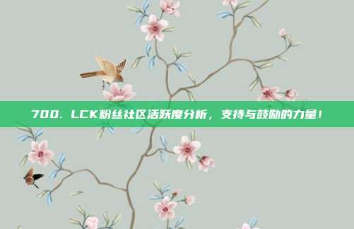 700. LCK粉丝社区活跃度分析，支持与鼓励的力量！  第1张