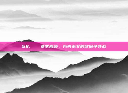 59. ▶️ 赛季回顾，方兴未艾的欧冠争夺战  第1张