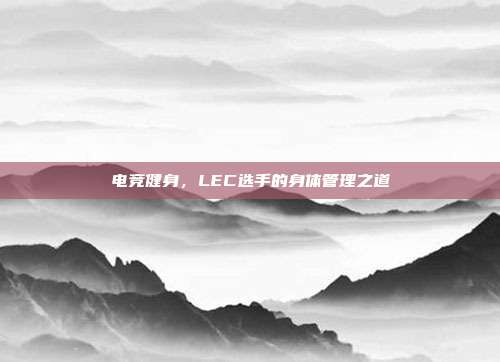 电竞健身，LEC选手的身体管理之道  第1张