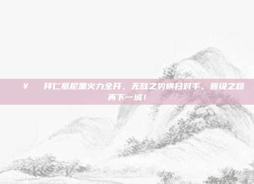 🔥⚽️ 拜仁慕尼黑火力全开，无敌之势横扫对手，晋级之路再下一城！  第1张