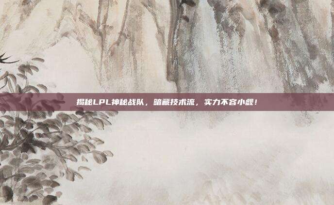 揭秘LPL神秘战队，暗藏技术流，实力不容小觑！  第1张