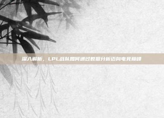 深入解析，LPL战队如何通过数据分析迈向电竞巅峰  第1张