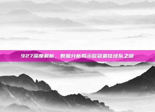 927深度解析，数据分析揭示欧冠最佳球队之谜  第1张