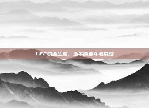 LEC职业生涯，选手的奋斗与荣耀  第1张