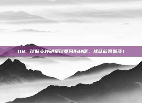 112. 球队支柱明星球员因伤缺席，球队前景黯淡！  第1张