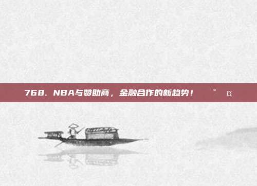 768. NBA与赞助商，金融合作的新趋势！💰🤝  第1张