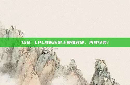 152. LPL战队历史上最强对决，再续经典！  第1张