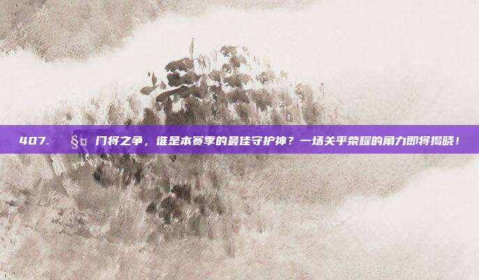 407. 🧤 门将之争，谁是本赛季的最佳守护神？一场关乎荣耀的角力即将揭晓！  第1张