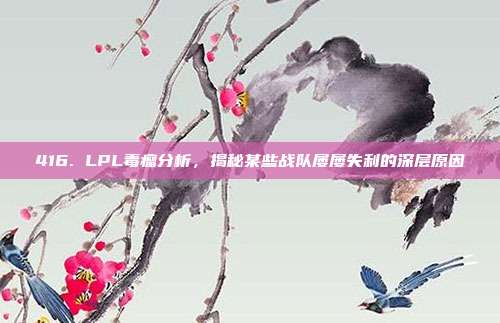 416. LPL毒瘤分析，揭秘某些战队屡屡失利的深层原因  第1张