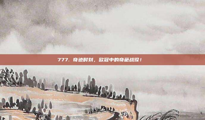 777. 奇迹时刻，欧冠中的奇葩战役！⚡️  第1张