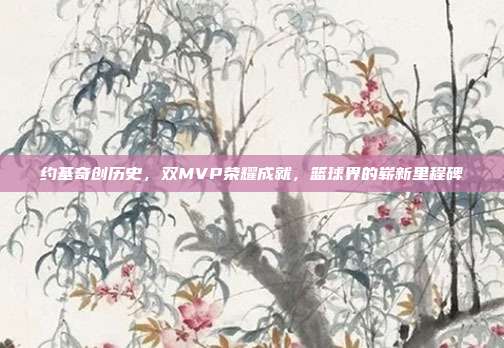 约基奇创历史，双MVP荣耀成就，篮球界的崭新里程碑  第1张