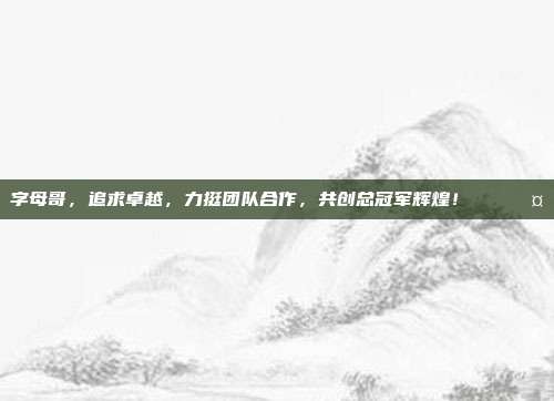 字母哥，追求卓越，力挺团队合作，共创总冠军辉煌！🏅🤝  第1张