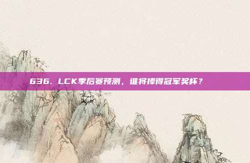 636. LCK季后赛预测，谁将捧得冠军奖杯？🏆  第1张