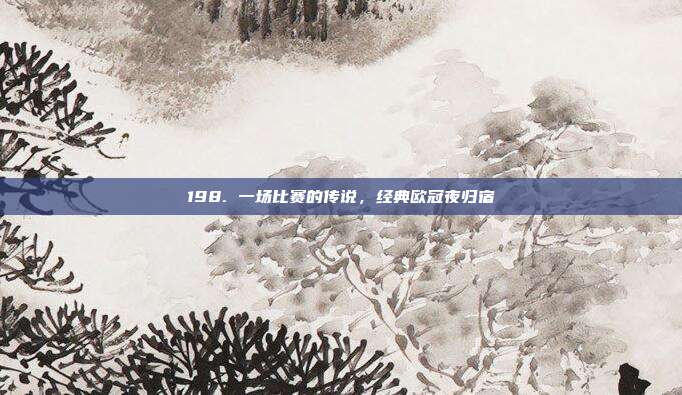 198. 一场比赛的传说，经典欧冠夜归宿  第1张