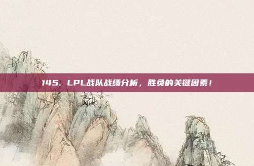 145. LPL战队战绩分析，胜负的关键因素！  第1张