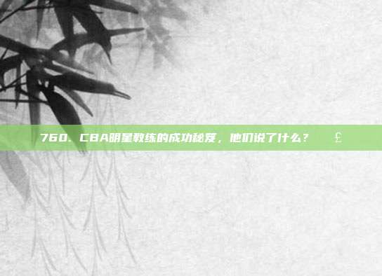 760. CBA明星教练的成功秘笈，他们说了什么？🗣️  第1张