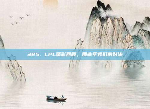 325. LPL精彩回顾，那些年我们的对决  第1张