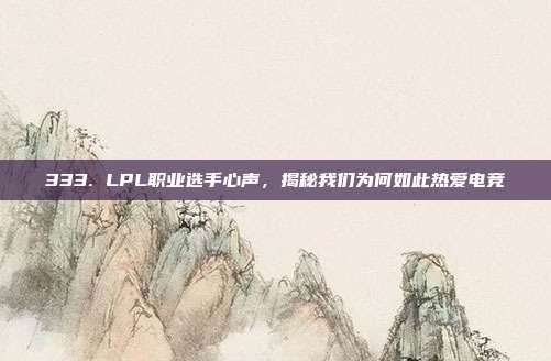 333. LPL职业选手心声，揭秘我们为何如此热爱电竞  第1张