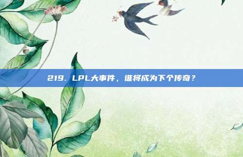 219. LPL大事件，谁将成为下个传奇？  第1张