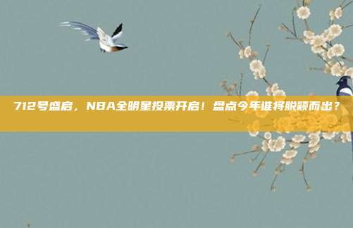 712号盛启，NBA全明星投票开启！盘点今年谁将脱颖而出？⭐️📊  第1张