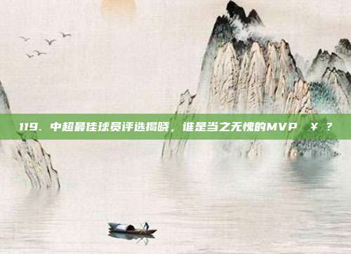 119. 中超最佳球员评选揭晓，谁是当之无愧的MVP🥇？  第1张