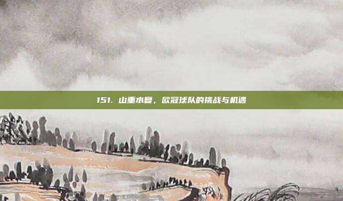 151. 山重水复，欧冠球队的挑战与机遇  第1张