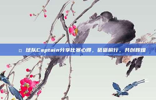 🎤 球队Captain分享比赛心得，砥砺前行，共创辉煌  第1张