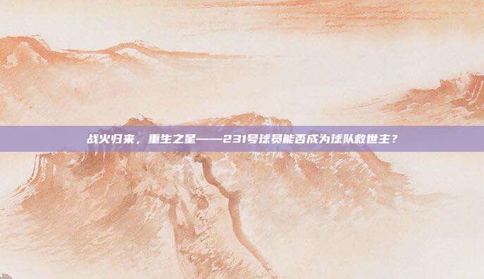 战火归来，重生之星——231号球员能否成为球队救世主？  第1张