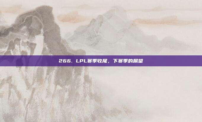 266. LPL赛季收尾，下赛季的展望  第1张