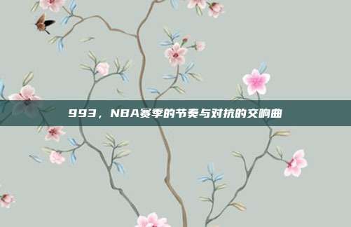 993，NBA赛季的节奏与对抗的交响曲  第1张