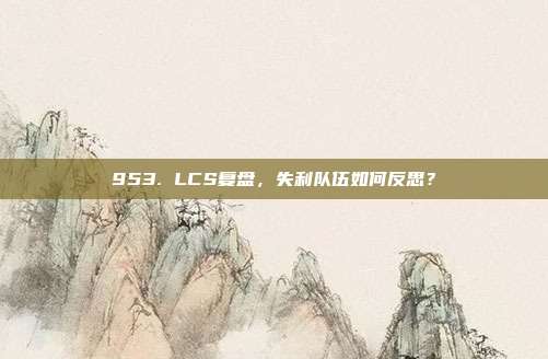 953. LCS复盘，失利队伍如何反思？  第1张